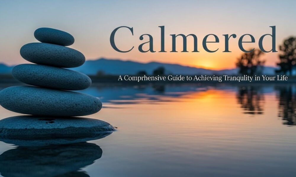 Calmered: A Comprehensive Guide to Achieving Tranquility in Your Life